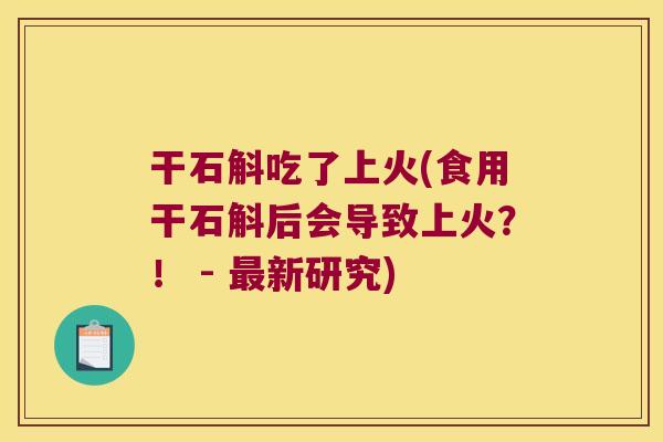 干石斛吃了上火(食用干石斛后会导致上火？！ - 最新研究)