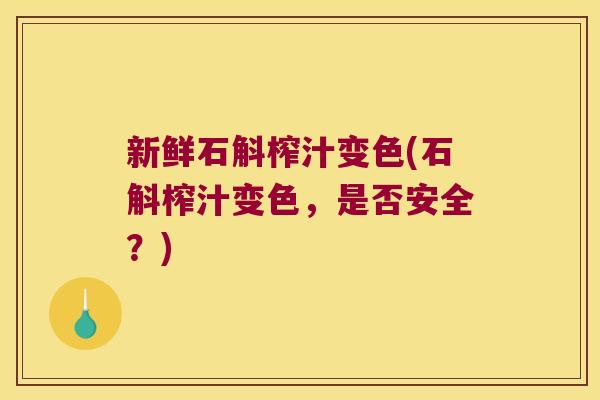 新鲜石斛榨汁变色(石斛榨汁变色，是否安全？)