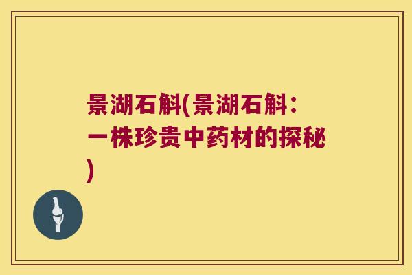 景湖石斛(景湖石斛：一株珍贵中药材的探秘)