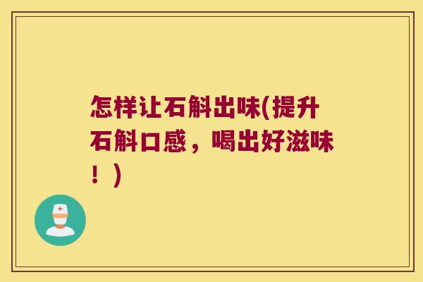 怎样让石斛出味(提升石斛口感，喝出好滋味！)