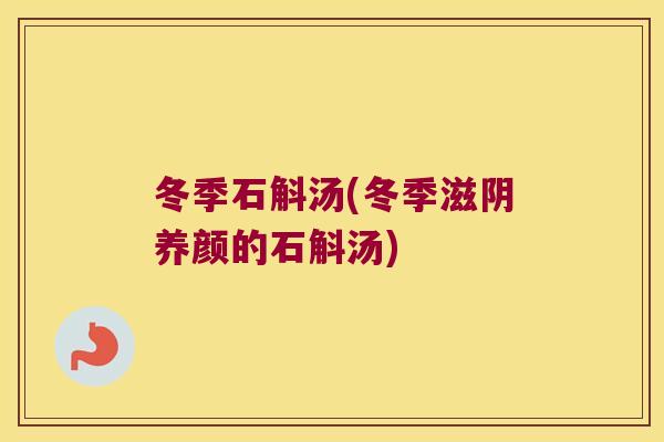 冬季石斛汤(冬季滋阴养颜的石斛汤)