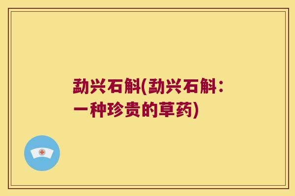 勐兴石斛(勐兴石斛:一种珍贵的草药) 勐兴石斛(勐兴石斛:一种珍贵的草药)
