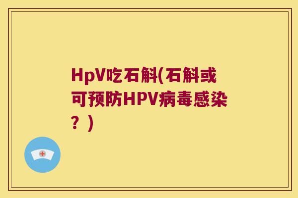 HpV吃石斛(石斛或可预防HPV病毒感染？)