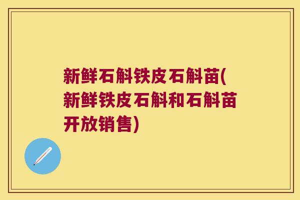 新鲜石斛铁皮石斛苗(新鲜铁皮石斛和石斛苗开放销售)