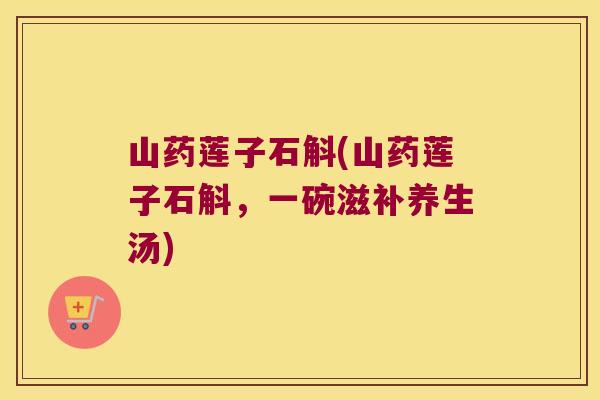山药莲子石斛(山药莲子石斛，一碗滋补养生汤)