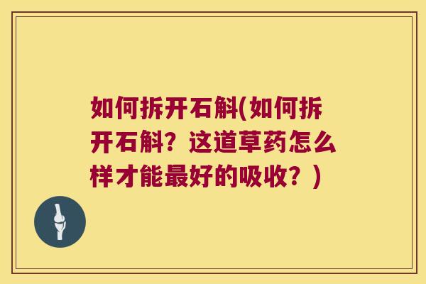 如何拆开石斛(如何拆开石斛？这道草药怎么样才能最好的吸收？)