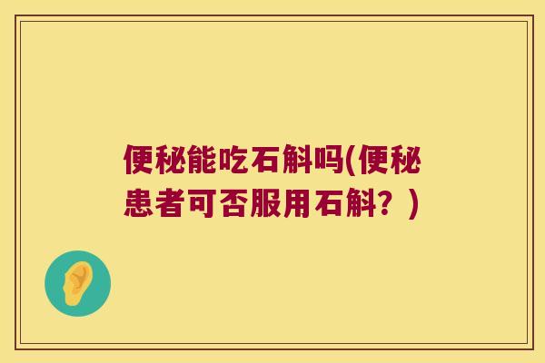 便秘能吃石斛吗(便秘患者可否服用石斛？)