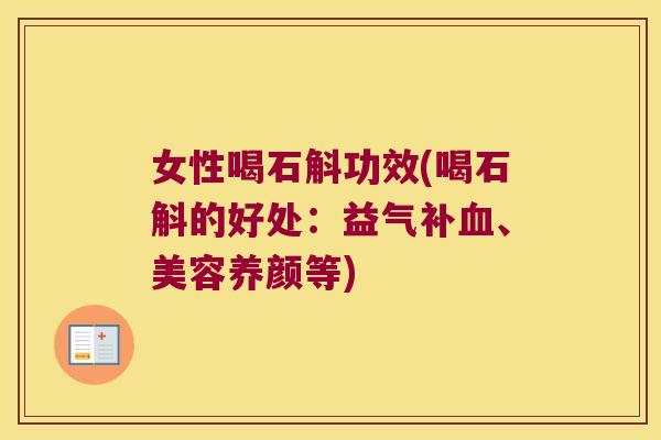 女性喝石斛功效(喝石斛的好处：益气补血、美容养颜等)