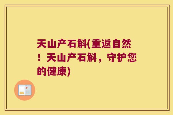 天山产石斛(重返自然！天山产石斛，守护您的健康)