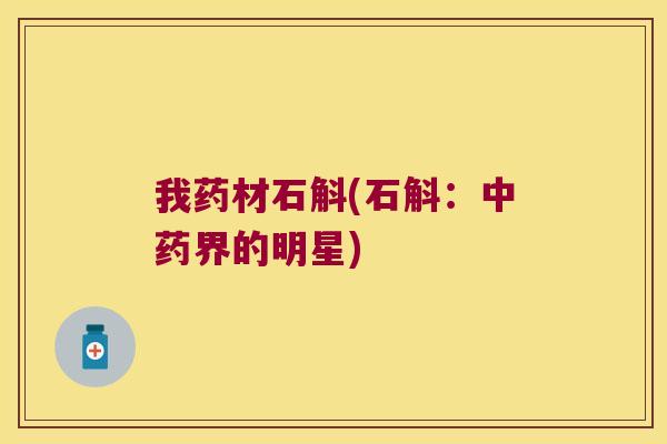 我药材石斛(石斛:界的明星) 我药材石斛(石斛:界的明星)