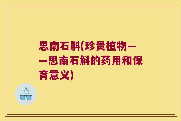 思南石斛(珍贵植物——思南石斛的药用和保育意义)
