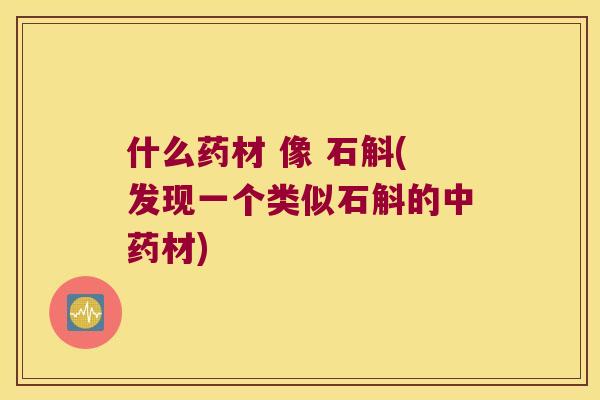 什么药材 像 石斛(发现一个类似石斛的中药材)