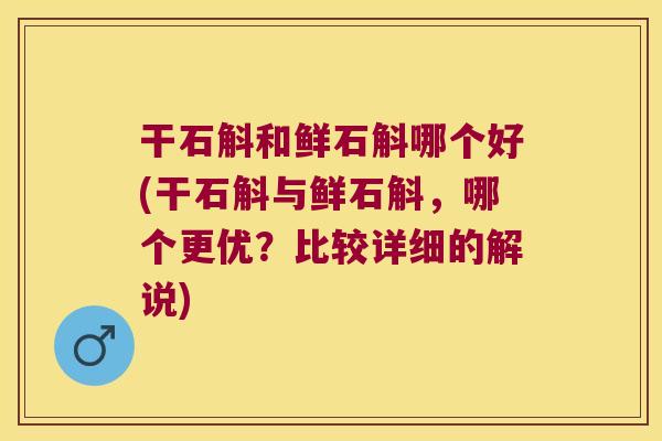 干石斛和鲜石斛哪个好(干石斛与鲜石斛，哪个更优？比较详细的解说)