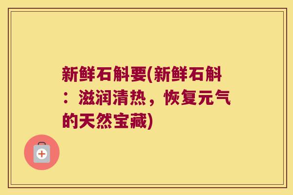 新鲜石斛要(新鲜石斛：滋润清热，恢复元气的天然宝藏)