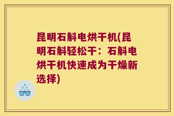昆明石斛电烘干机(昆明石斛轻松干：石斛电烘干机快速成为干燥新选择)