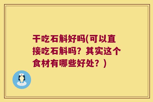 干吃石斛好吗(可以直接吃石斛吗？其实这个食材有哪些好处？)