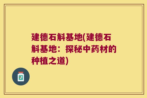 建德石斛基地(建德石斛基地：探秘中药材的种植之道)