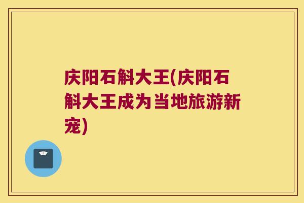 庆阳石斛大王(庆阳石斛大王成为当地旅游新宠)