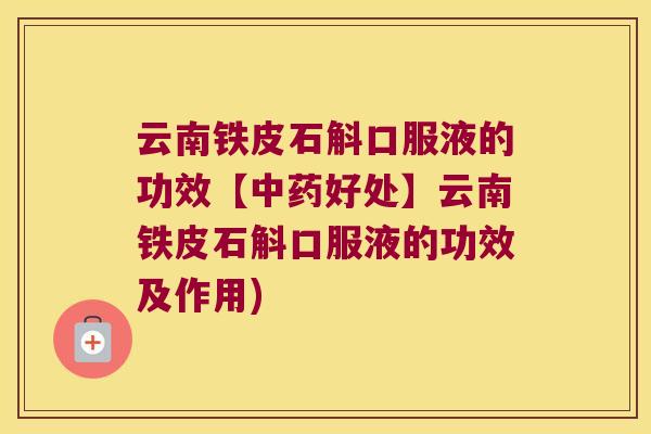 云南铁皮石斛口服液的功效【好处】云南铁皮石斛口服液的功效及作用)