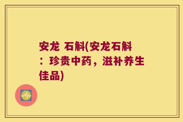 安龙 石斛(安龙石斛：珍贵，滋补养生佳品)