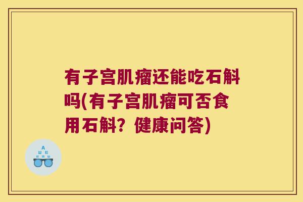 有子宫肌瘤还能吃石斛吗(有子宫肌瘤可否食用石斛？健康问答)