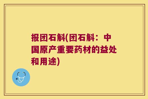 报团石斛(团石斛：中国原产重要药材的益处和用途)