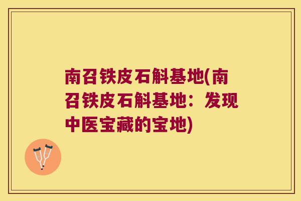 南召铁皮石斛基地(南召铁皮石斛基地：发现中医宝藏的宝地)