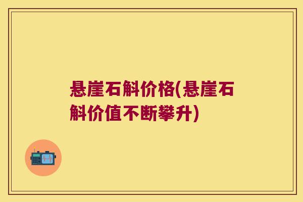 悬崖石斛价格(悬崖石斛价值不断攀升)