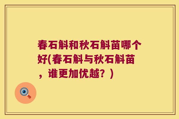 春石斛和秋石斛苗哪个好(春石斛与秋石斛苗，谁更加优越？)