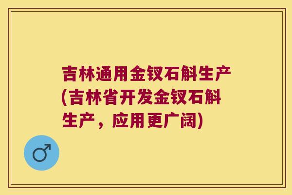 吉林通用金钗石斛生产(吉林省开发金钗石斛生产，应用更广阔)