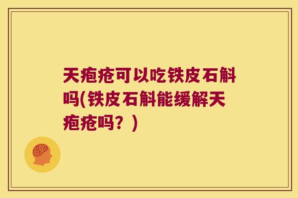 天疱疮可以吃铁皮石斛吗(铁皮石斛能缓解天疱疮吗？)
