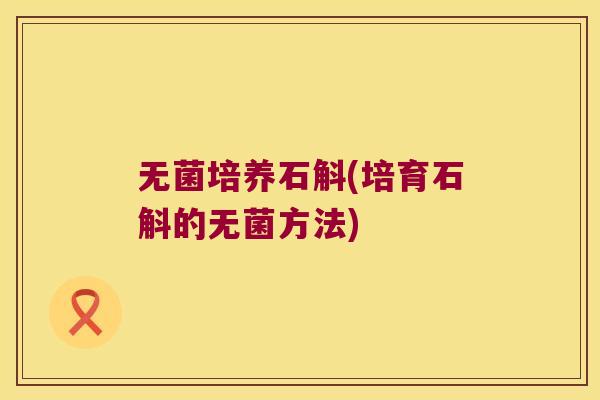 无菌培养石斛(培育石斛的无菌方法)
