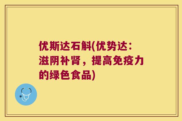 优斯达石斛(优势达：滋阴补肾，提高免疫力的绿色食品)