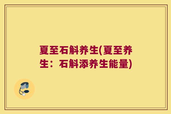 夏至石斛养生(夏至养生：石斛添养生能量)