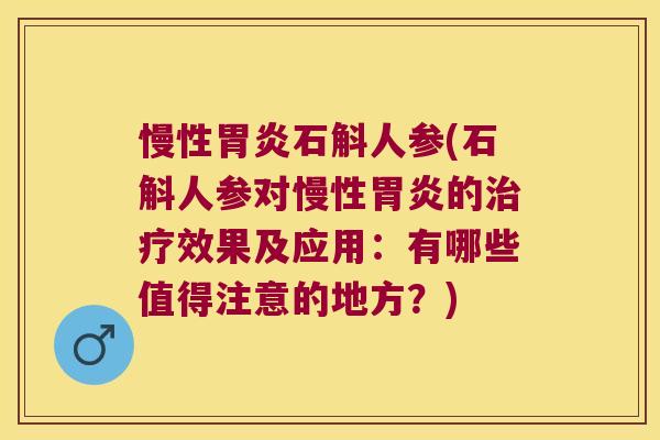 慢性胃炎石斛人参(石斛人参对慢性胃炎的治疗效果及应用：有哪些值得注意的地方？)