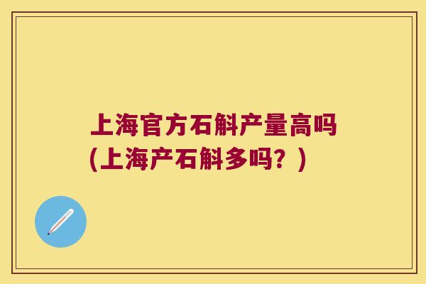 上海官方石斛产量高吗(上海产石斛多吗？)