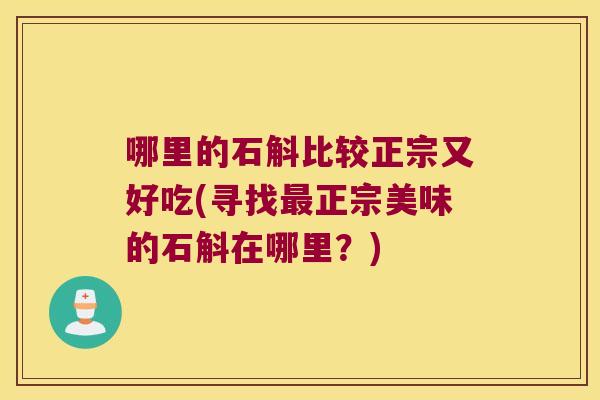 哪里的石斛比较正宗又好吃(寻找最正宗美味的石斛在哪里？)