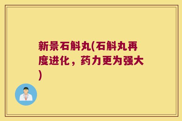 新景石斛丸(石斛丸再度进化，药力更为强大)