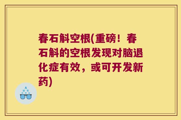 春石斛空根(重磅!春石斛的空根发现对脑退化症有效,或可开发新药) 春石斛空根(重磅!春石斛的空根发现对脑退化症有效,或可开发新药)