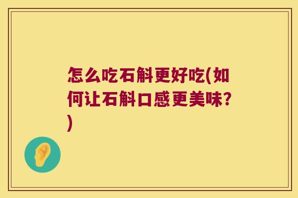 怎么吃石斛更好吃(如何让石斛口感更美味？)