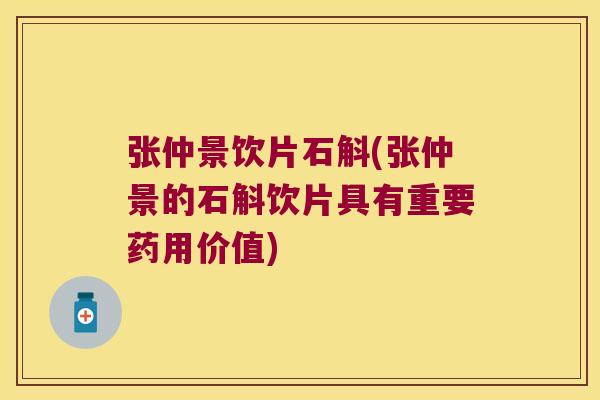 张仲景饮片石斛(张仲景的石斛饮片具有重要药用价值)