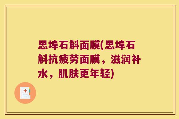 思埠石斛面膜(思埠石斛抗疲劳面膜，滋润补水，肌肤更年轻)