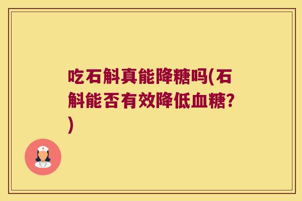 吃石斛真能降糖吗(石斛能否有效降低血糖？)