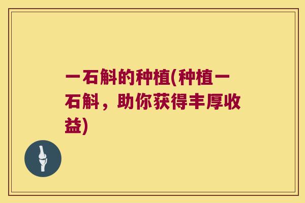 一石斛的种植(种植一石斛，助你获得丰厚收益)