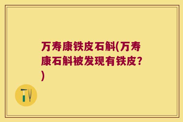 万寿康铁皮石斛(万寿康石斛被发现有铁皮？)