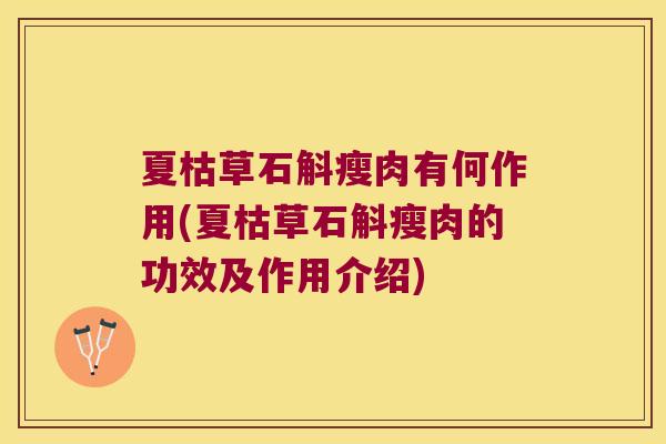 夏枯草石斛瘦肉有何作用(夏枯草石斛瘦肉的功效及作用介绍)