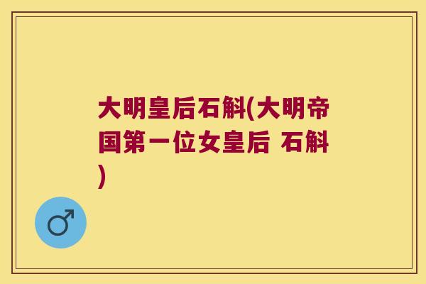 大明皇后石斛(大明帝国第一位女皇后 石斛)