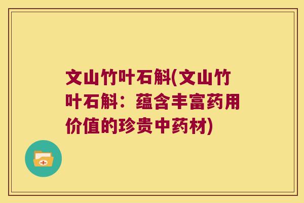文山竹叶石斛(文山竹叶石斛：蕴含丰富药用价值的珍贵中药材)