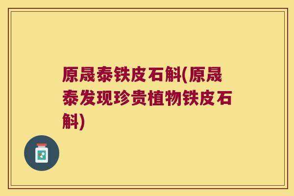 原晟泰铁皮石斛(原晟泰发现珍贵植物铁皮石斛)
