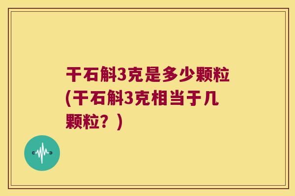 干石斛3克是多少颗粒(干石斛3克相当于几颗粒？)
